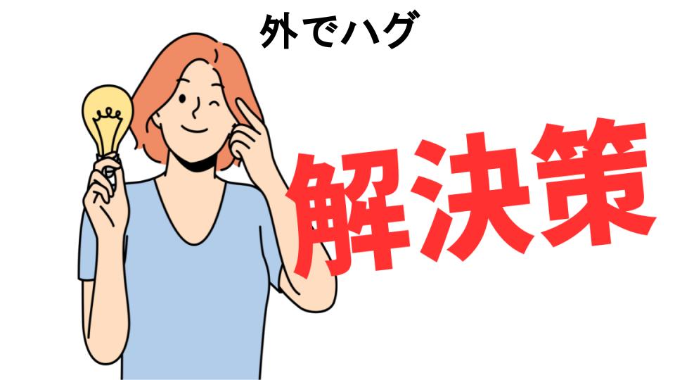 恥ずかしいと思う人におすすめ！外でハグの解決策